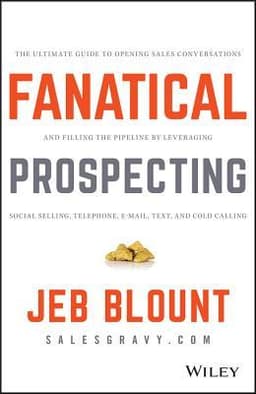 Fanatical Prospecting: The Ultimate Guide to Opening Sales Conversations and Filling the Pipeline by Leveraging Social Selling, Telephone, Email, Text, and Cold Calling (Jeb Blount)